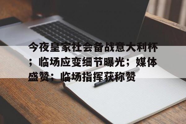 今夜皇家社会备战意大利杯；临场应变细节曝光；媒体盛赞；临场指挥获称赞的简单介绍-开云