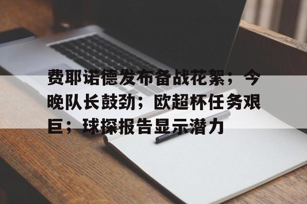 费耶诺德发布备战花絮；今晚队长鼓劲；欧超杯任务艰巨；球探报告显示潜力的简单介绍-九游