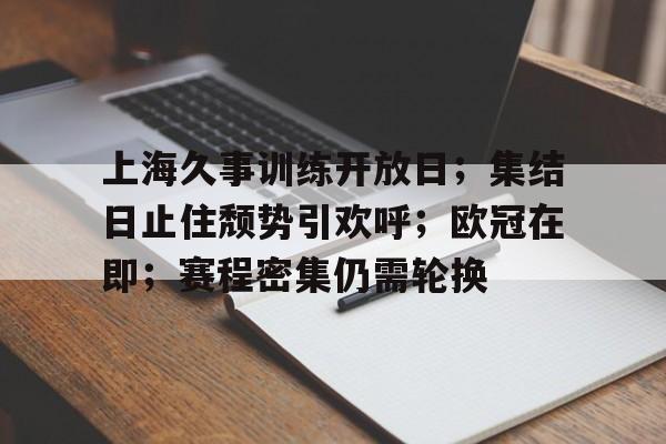 上海久事训练开放日；集结日止住颓势引欢呼；欧冠在即；赛程密集仍需轮换的简单介绍-英雄联盟投注