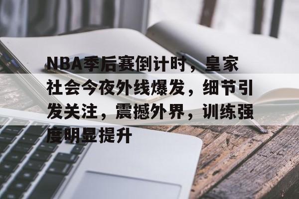 NBA季后赛倒计时，皇家社会今夜外线爆发，细节引发关注，震撼外界，训练强度明显提升的简单介绍